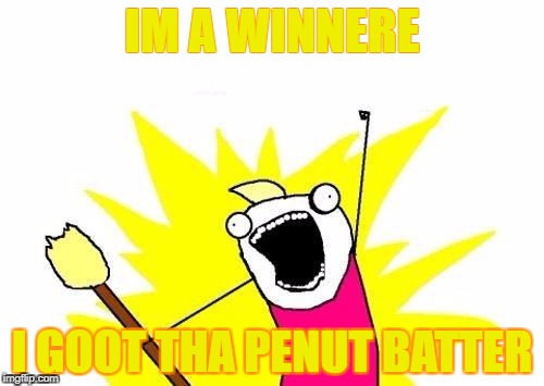 X All The Y | IM A WINNERE; I GOOT THA PENUT BATTER | image tagged in memes,x all the y | made w/ Imgflip meme maker