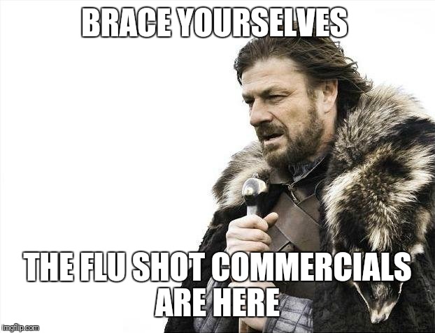 Brace Yourselves X is Coming Meme | BRACE YOURSELVES; THE FLU SHOT COMMERCIALS ARE HERE | image tagged in memes,brace yourselves x is coming | made w/ Imgflip meme maker
