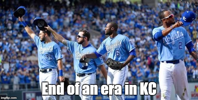 Goodbye to our core champs | End of an era in KC | image tagged in memes,world series,kansas city royals | made w/ Imgflip meme maker