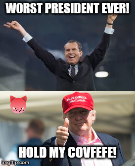 Hold My Covfefe! | WORST PRESIDENT EVER! HOLD MY COVFEFE! | image tagged in donald trump,richard nixon | made w/ Imgflip meme maker