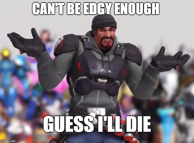 Reaper Shrug | CAN'T BE EDGY ENOUGH | image tagged in reaper shrug | made w/ Imgflip meme maker