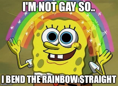 Bending the rainbow | I'M NOT GAY SO.. I BEND THE RAINBOW STRAIGHT | image tagged in memes,imagination spongebob | made w/ Imgflip meme maker