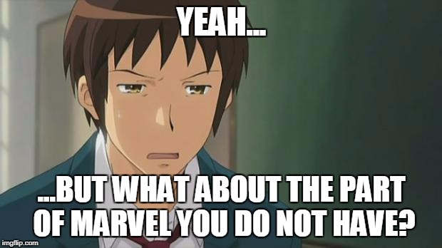 Kyon WTF | YEAH... ...BUT WHAT ABOUT THE PART OF MARVEL YOU DO NOT HAVE? | image tagged in kyon wtf | made w/ Imgflip meme maker