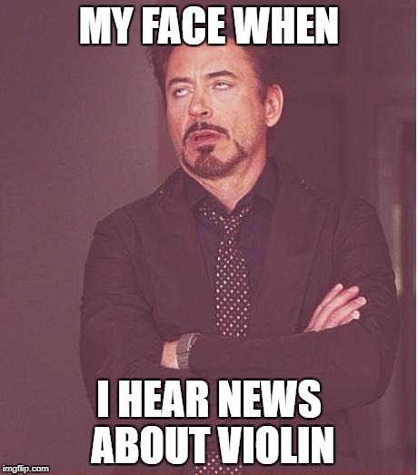 Face You Make Robert Downey Jr Meme | MY FACE WHEN; I HEAR NEWS ABOUT VIOLIN | image tagged in memes,face you make robert downey jr | made w/ Imgflip meme maker