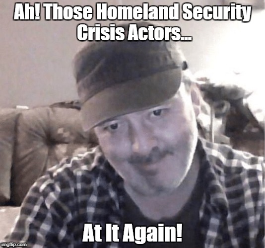 Ah! Those Homeland Security Crisis Actors... At It Again! | made w/ Imgflip meme maker