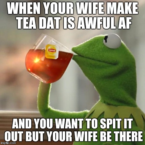 But That's None Of My Business Meme | WHEN YOUR WIFE MAKE TEA DAT IS AWFUL AF; AND YOU WANT TO SPIT IT OUT BUT YOUR WIFE BE THERE | image tagged in memes,but thats none of my business,kermit the frog | made w/ Imgflip meme maker