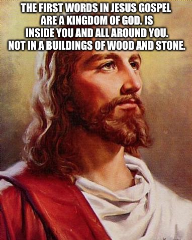 Awake jesus | THE FIRST WORDS IN JESUS GOSPEL ARE A KINGDOM OF GOD.
IS INSIDE YOU AND ALL AROUND YOU. NOT IN A BUILDINGS OF WOOD AND STONE. | image tagged in god,christianity,love,peace,friends,jesus | made w/ Imgflip meme maker