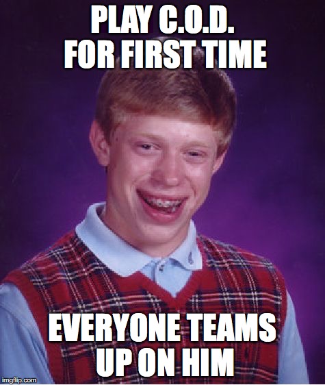 Bad Luck Brian Meme | PLAY C.O.D. FOR FIRST TIME; EVERYONE TEAMS UP ON HIM | image tagged in memes,bad luck brian | made w/ Imgflip meme maker