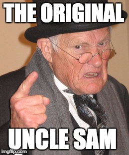 Back In My Day Meme | THE ORIGINAL; UNCLE SAM | image tagged in memes,back in my day | made w/ Imgflip meme maker