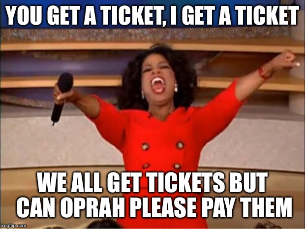 Oprah You Get A Meme | YOU GET A TICKET, I GET A TICKET WE ALL GET TICKETS BUT CAN OPRAH PLEASE PAY THEM | image tagged in memes,oprah you get a | made w/ Imgflip meme maker