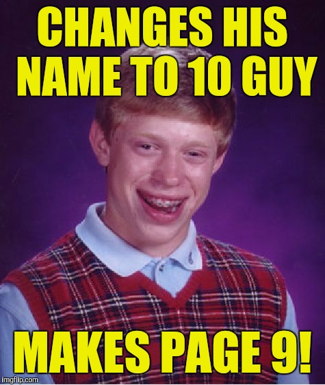 Bad Luck Brian Meme | CHANGES HIS NAME TO 10 GUY MAKES PAGE 9! | image tagged in memes,bad luck brian | made w/ Imgflip meme maker