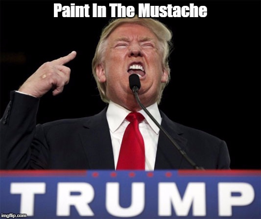 "Paint In The Mustache" | Paint In The Mustache | image tagged in deplorable donald,despicable donald,devious donald,despotic donald,dishonorable donald,dishonest donald | made w/ Imgflip meme maker