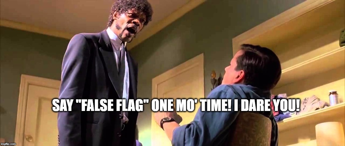 False Flag | SAY "FALSE FLAG" ONE MO' TIME! I DARE YOU! | image tagged in false flag,samuel l jackson,pulp fiction,humor,politics,guns | made w/ Imgflip meme maker