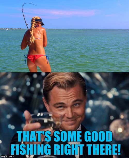 I just look up fishing Images and I find this! Google still surprises me! | THAT'S SOME GOOD FISHING RIGHT THERE! | image tagged in memes,fishing,first nsfw image | made w/ Imgflip meme maker