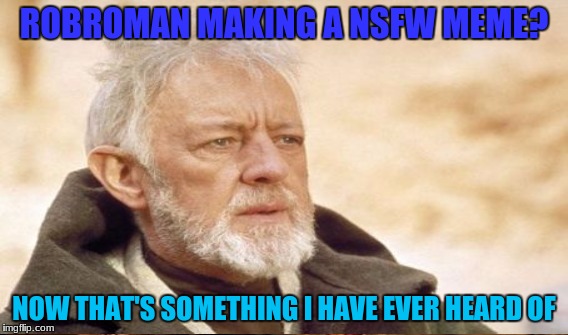 ROBROMAN MAKING A NSFW MEME? NOW THAT'S SOMETHING I HAVE EVER HEARD OF | made w/ Imgflip meme maker