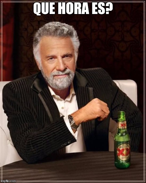 The Most Interesting Man In The World Meme | QUE HORA ES? | image tagged in memes,the most interesting man in the world | made w/ Imgflip meme maker