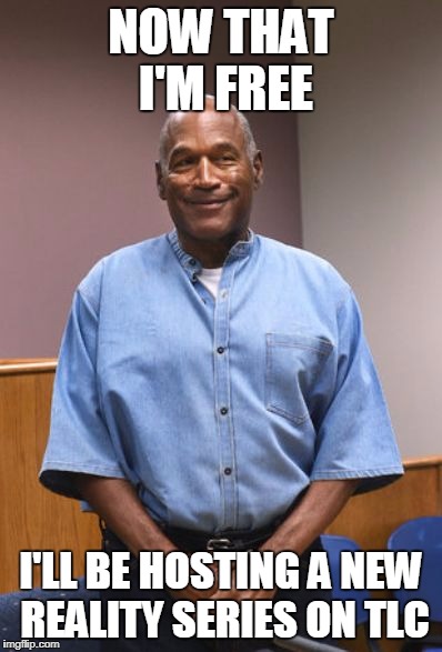 O.J. Simpson Parole Pic | NOW THAT I'M FREE; I'LL BE HOSTING A NEW REALITY SERIES ON TLC | image tagged in oj simpson parole pic | made w/ Imgflip meme maker