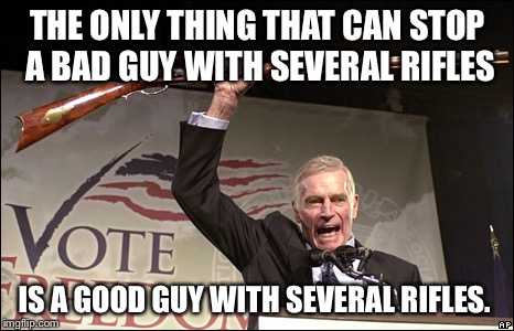 A message from the NRA  | THE ONLY THING THAT CAN STOP A BAD GUY WITH SEVERAL RIFLES; IS A GOOD GUY WITH SEVERAL RIFLES. | image tagged in charleton heston nra | made w/ Imgflip meme maker