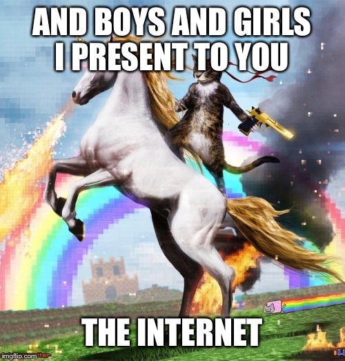 Welcome To The Internets | AND BOYS AND GIRLS I PRESENT TO YOU; THE INTERNET | image tagged in memes,welcome to the internets | made w/ Imgflip meme maker