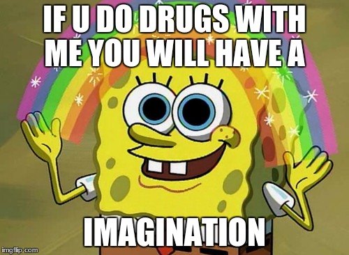 Imagination Spongebob Meme | IF U DO DRUGS WITH ME YOU WILL HAVE A; IMAGINATION | image tagged in memes,imagination spongebob | made w/ Imgflip meme maker