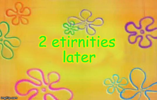Spongebob time card background  | 2 etirnities later | image tagged in spongebob time card background | made w/ Imgflip meme maker