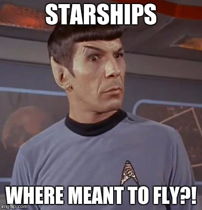 Starships Star Trek | STARSHIPS; WHERE MEANT TO FLY?! | image tagged in starships,spock,star trek | made w/ Imgflip meme maker