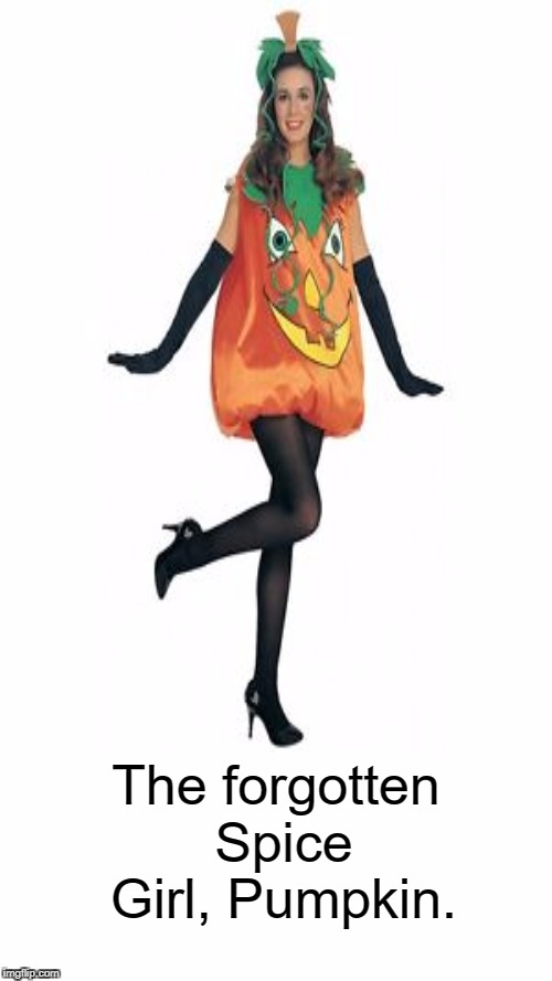 I LOVES me some Pumpkin Spice!  | The forgotten Spice Girl, Pumpkin. | image tagged in spice girls,pumpkin spice,halloween is coming,halloween,memes | made w/ Imgflip meme maker