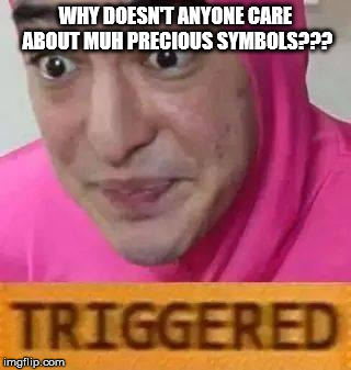 Triggerd | WHY DOESN'T ANYONE CARE ABOUT MUH PRECIOUS SYMBOLS??? | image tagged in triggerd | made w/ Imgflip meme maker