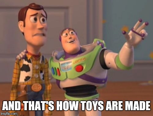 X, X Everywhere Meme | AND THAT'S HOW TOYS ARE MADE | image tagged in memes,x x everywhere | made w/ Imgflip meme maker