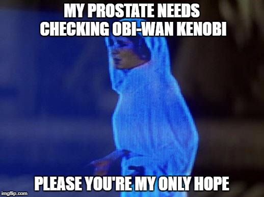 help me obi wan | MY PROSTATE NEEDS CHECKING OBI-WAN KENOBI; PLEASE YOU'RE MY ONLY HOPE | image tagged in help me obi wan | made w/ Imgflip meme maker