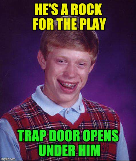 Bad Luck Brian Meme | HE'S A ROCK FOR THE PLAY TRAP DOOR OPENS UNDER HIM | image tagged in memes,bad luck brian | made w/ Imgflip meme maker