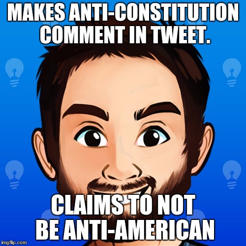 MAKES ANTI-CONSTITUTION COMMENT IN TWEET. CLAIMS TO NOT BE ANTI-AMERICAN | image tagged in really freakin clever | made w/ Imgflip meme maker