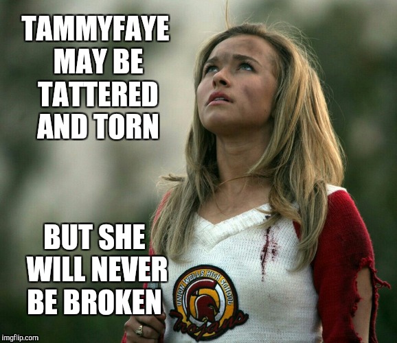 Upvote and comment if you are glad to see TammyFaye back!  | TAMMYFAYE MAY BE TATTERED AND TORN; BUT SHE WILL NEVER BE BROKEN | image tagged in tammyfaye,jbmemegeek,hayden panettiere,bad pun hayden panettiere,memes | made w/ Imgflip meme maker