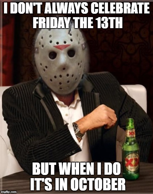 October 2 for 1 fun  | I DON'T ALWAYS CELEBRATE FRIDAY THE 13TH; BUT WHEN I DO IT'S IN OCTOBER | image tagged in friday the 13th,slasher love - mike  jason - friday 13th halloween | made w/ Imgflip meme maker