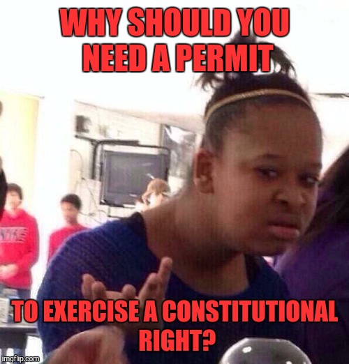 Black Girl Wat Meme | WHY SHOULD YOU NEED A PERMIT TO EXERCISE A CONSTITUTIONAL RIGHT? | image tagged in memes,black girl wat | made w/ Imgflip meme maker