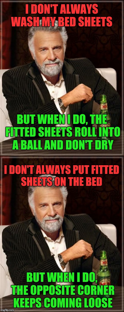 Why u no stay on bed? | I DON'T ALWAYS WASH MY BED SHEETS; BUT WHEN I DO, THE FITTED SHEETS ROLL INTO A BALL AND DON'T DRY; I DON'T ALWAYS PUT FITTED SHEETS ON THE BED; BUT WHEN I DO, THE OPPOSITE CORNER KEEPS COMING LOOSE | image tagged in the most interesting man in the world,memes,funny,first world problems | made w/ Imgflip meme maker