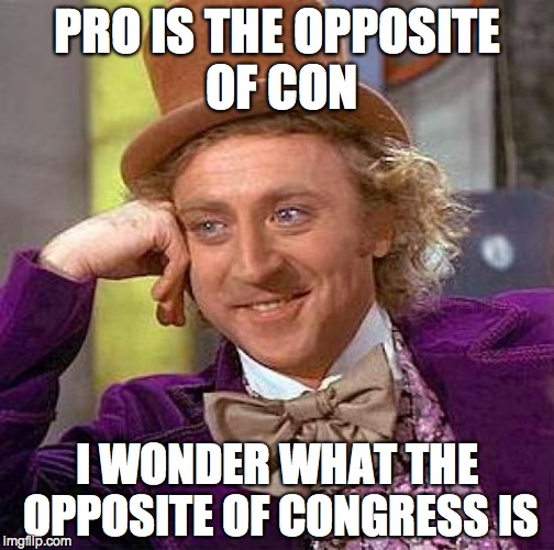 Creepy Condescending Wonka | PRO IS THE OPPOSITE OF CON; I WONDER WHAT THE OPPOSITE OF CONGRESS IS | image tagged in memes,creepy condescending wonka | made w/ Imgflip meme maker