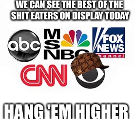 Shit Begone  | WE CAN SEE THE BEST OF THE SHIT EATERS ON DISPLAY TODAY; HANG 'EM HIGHER | image tagged in media lies,scumbag,brainwashing,red pill,bullshit,tired of your crap | made w/ Imgflip meme maker