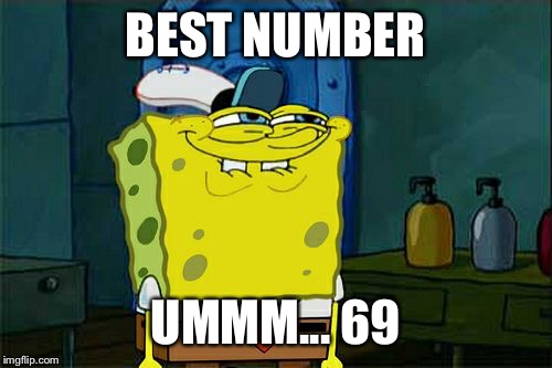 Don't You Squidward Meme | BEST NUMBER; UMMM... 69 | image tagged in memes,dont you squidward | made w/ Imgflip meme maker