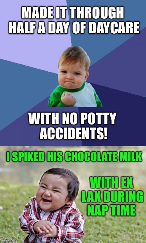 Meme Wars Submission 3 - I Hate Evil Daycare Toddlers | MADE IT THROUGH HALF A DAY OF DAYCARE; WITH NO POTTY ACCIDENTS! I SPIKED HIS CHOCOLATE MILK; WITH EX LAX DURING NAP TIME | image tagged in evil toddler,success kid,potty,potty humor,chocolate,milk | made w/ Imgflip meme maker