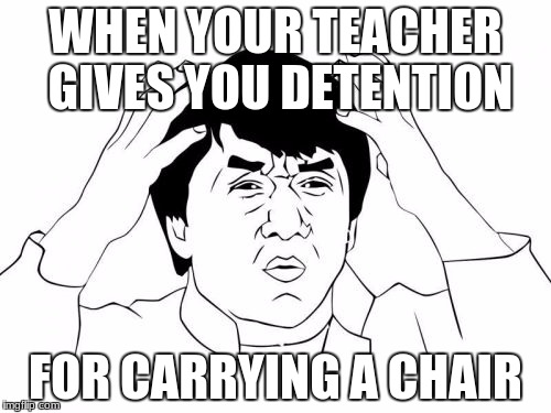Jackie Chan WTF | WHEN YOUR TEACHER GIVES YOU DETENTION; FOR CARRYING A CHAIR | image tagged in memes,jackie chan wtf | made w/ Imgflip meme maker