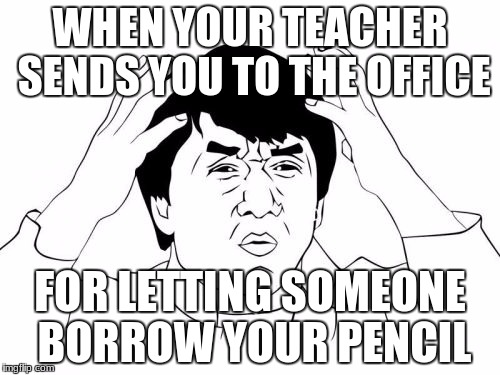 Jackie Chan WTF | WHEN YOUR TEACHER SENDS YOU TO THE OFFICE; FOR LETTING SOMEONE BORROW YOUR PENCIL | image tagged in memes,jackie chan wtf | made w/ Imgflip meme maker