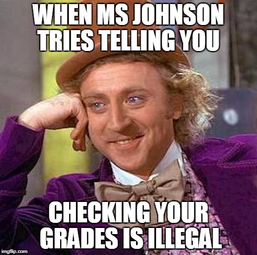 Creepy Condescending Wonka Meme | WHEN MS JOHNSON TRIES TELLING YOU; CHECKING YOUR GRADES IS ILLEGAL | image tagged in memes,creepy condescending wonka | made w/ Imgflip meme maker