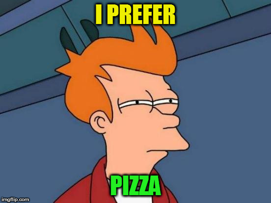 Futurama Fry Meme | I PREFER PIZZA | image tagged in memes,futurama fry | made w/ Imgflip meme maker