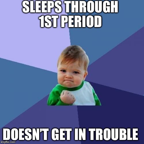 Success Kid Meme | SLEEPS THROUGH 1ST PERIOD; DOESN’T GET IN TROUBLE | image tagged in memes,success kid | made w/ Imgflip meme maker