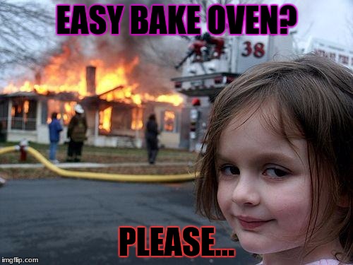 Disaster Girl Meme | EASY BAKE OVEN? PLEASE... | image tagged in memes,disaster girl | made w/ Imgflip meme maker