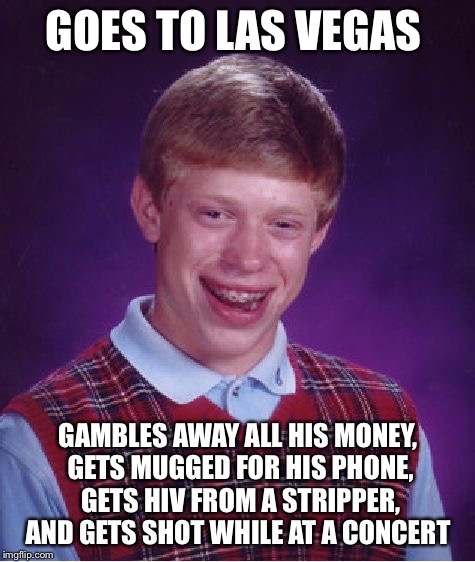 Bad Luck Brian Meme | GOES TO LAS VEGAS; GAMBLES AWAY ALL HIS MONEY, GETS MUGGED FOR HIS PHONE, GETS HIV FROM A STRIPPER, AND GETS SHOT WHILE AT A CONCERT | image tagged in memes,bad luck brian | made w/ Imgflip meme maker