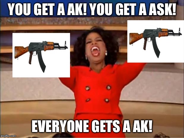 Oprah You Get A Meme | YOU GET A AK! YOU GET A ASK! EVERYONE GETS A AK! | image tagged in memes,oprah you get a | made w/ Imgflip meme maker
