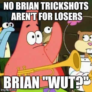 No Patrick | NO BRIAN TRICKSHOTS AREN'T FOR LOSERS; BRIAN "WUT?" | image tagged in memes,no patrick | made w/ Imgflip meme maker