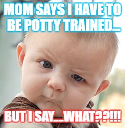 Skeptical Baby Meme | MOM SAYS I HAVE TO BE POTTY TRAINED... BUT I SAY....WHAT??!!! | image tagged in memes,skeptical baby | made w/ Imgflip meme maker